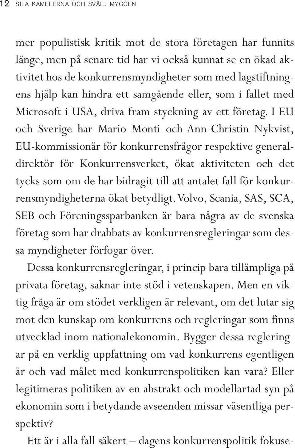 I EU och Sverige har Mario Monti och Ann-Christin Nykvist, EU-kommissionär för konkurrensfrågor respektive generaldirektör för Konkurrensverket, ökat aktiviteten och det tycks som om de har bidragit