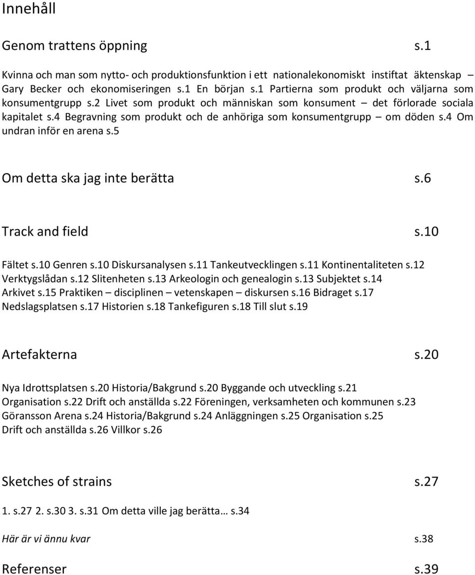 4 Begravning som produkt och de anhöriga som konsumentgrupp om döden s.4 Om undran inför en arena s.5 Om detta ska jag inte berätta s.6 Track and field s.10 Fältet s.10 Genren s.10 Diskursanalysen s.