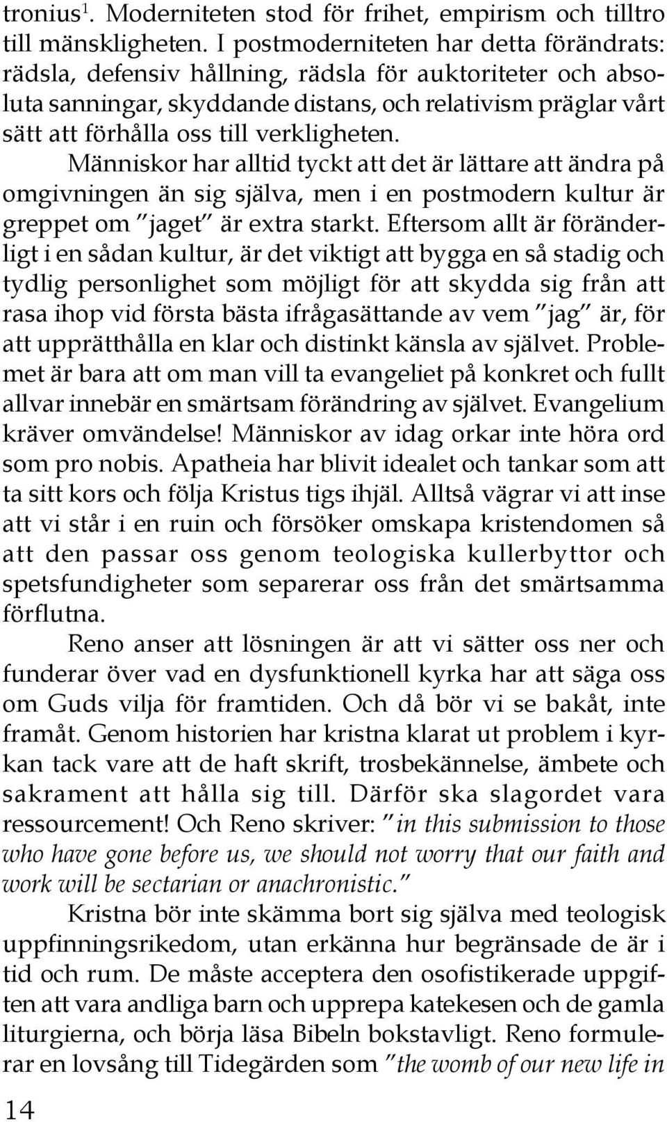 verkligheten. Människor har alltid tyckt att det är lättare att ändra på omgivningen än sig själva, men i en postmodern kultur är greppet om jaget är extra starkt.