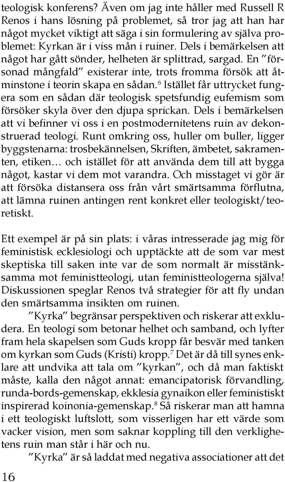 Dels i bemärkelsen att något har gått sönder, helheten är splittrad, sargad. En försonad mångfald existerar inte, trots fromma försök att åtminstone i teorin skapa en sådan.