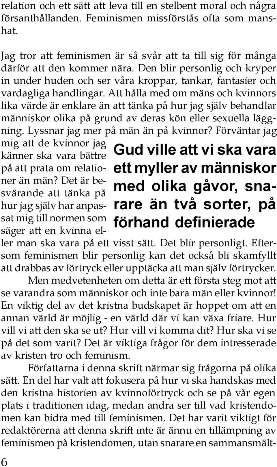 Att hålla med om mäns och kvinnors lika värde är enklare än att tänka på hur jag själv behandlar människor olika på grund av deras kön eller sexuella läggning. Lyssnar jag mer på män än på kvinnor?