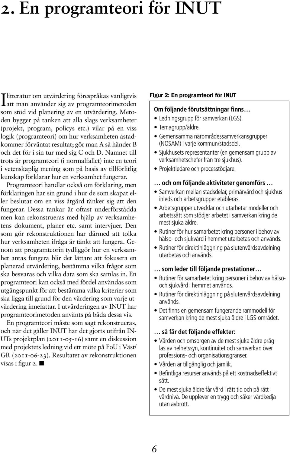 ) vilar på en viss logik (programteori) om hur verksamheten åstadkommer förväntat resultat; gör man A så händer B och det för i sin tur med sig C och D.