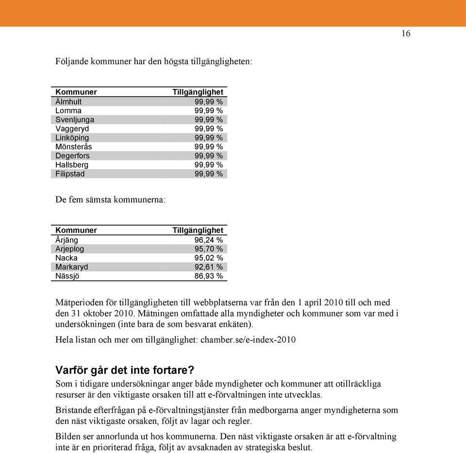 till webbplatserna var från den 1 april 2010 till och med den 31 oktober 2010. Mätningen omfattade alla myndigheter och kommuner som var med i undersökningen (inte bara de som besvarat enkäten).