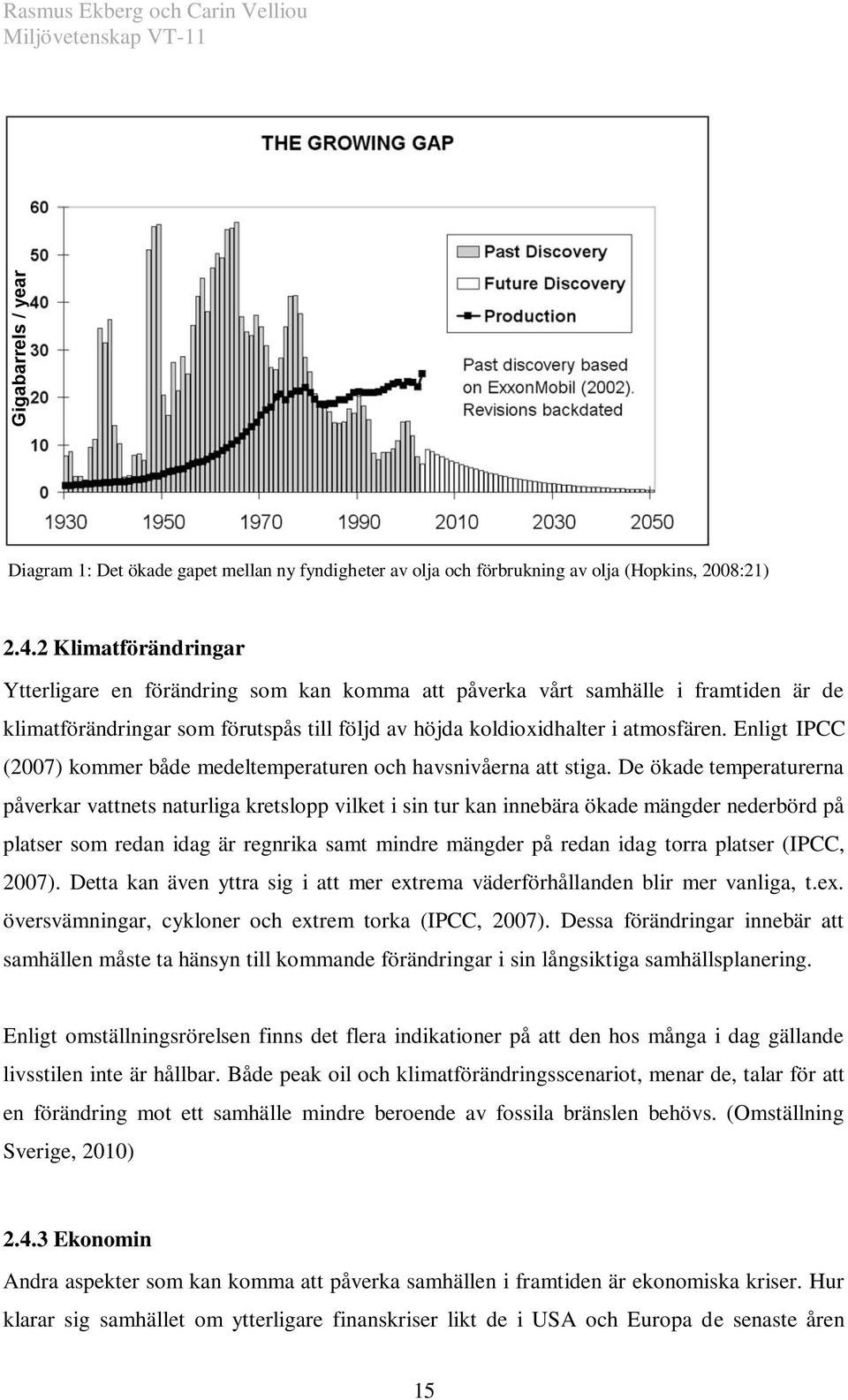 Enligt IPCC (2007) kommer både medeltemperaturen och havsnivåerna att stiga.