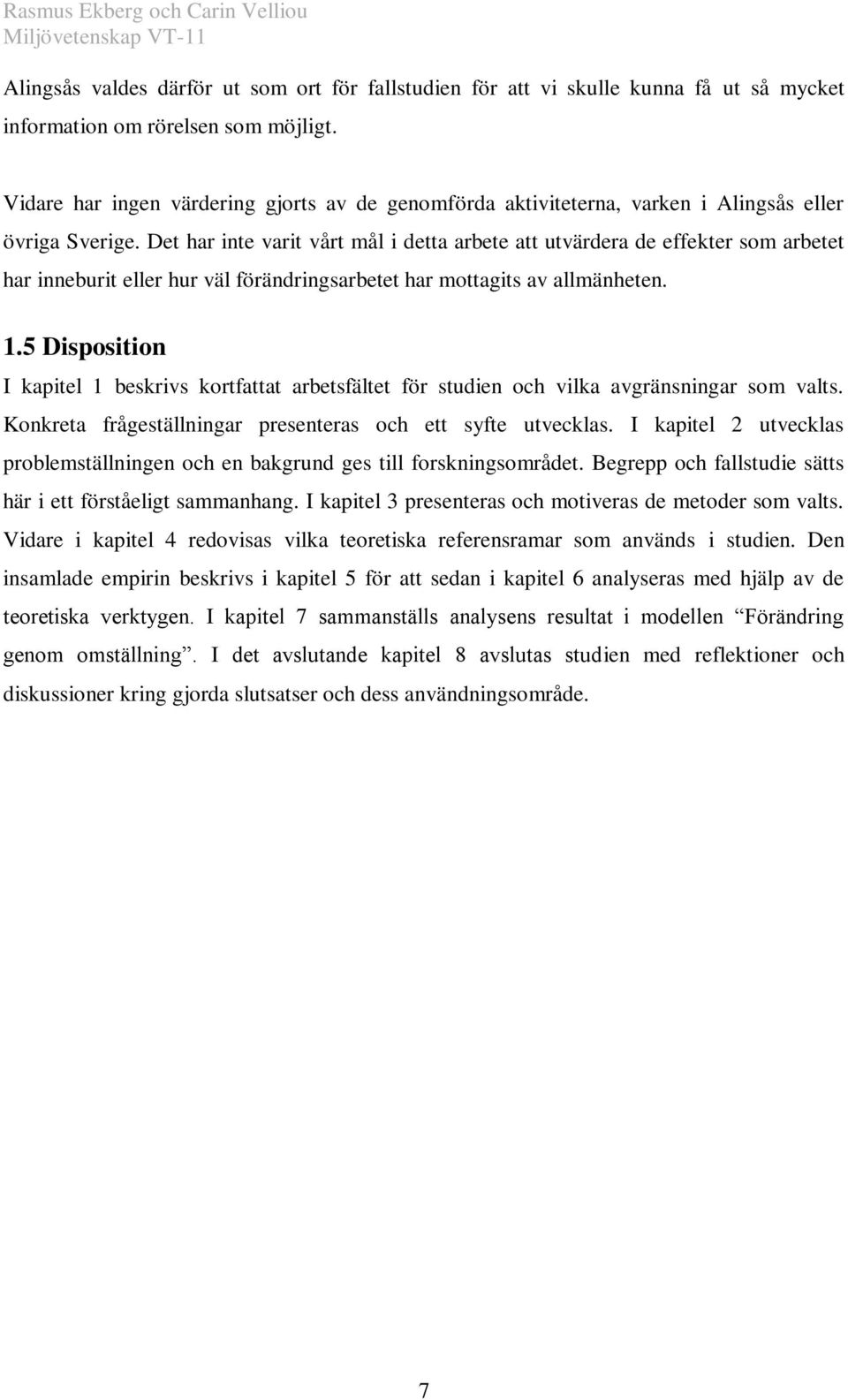 Det har inte varit vårt mål i detta arbete att utvärdera de effekter som arbetet har inneburit eller hur väl förändringsarbetet har mottagits av allmänheten. 1.