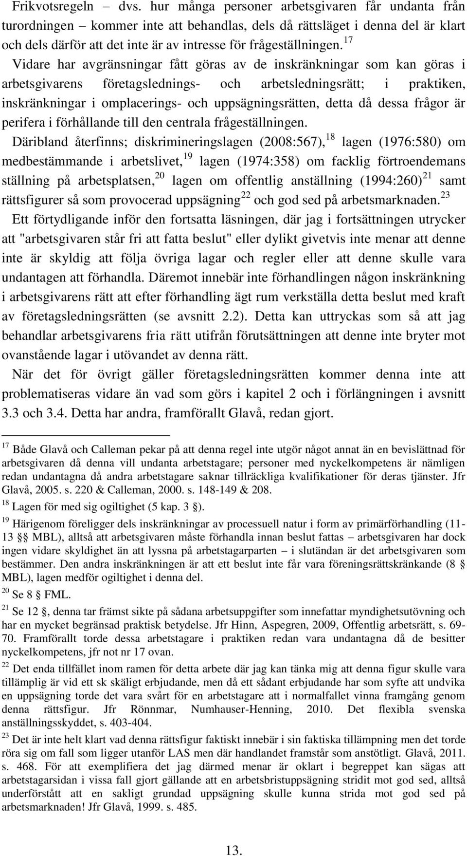 17 Vidare har avgränsningar fått göras av de inskränkningar som kan göras i arbetsgivarens företagslednings- och arbetsledningsrätt; i praktiken, inskränkningar i omplacerings- och uppsägningsrätten,