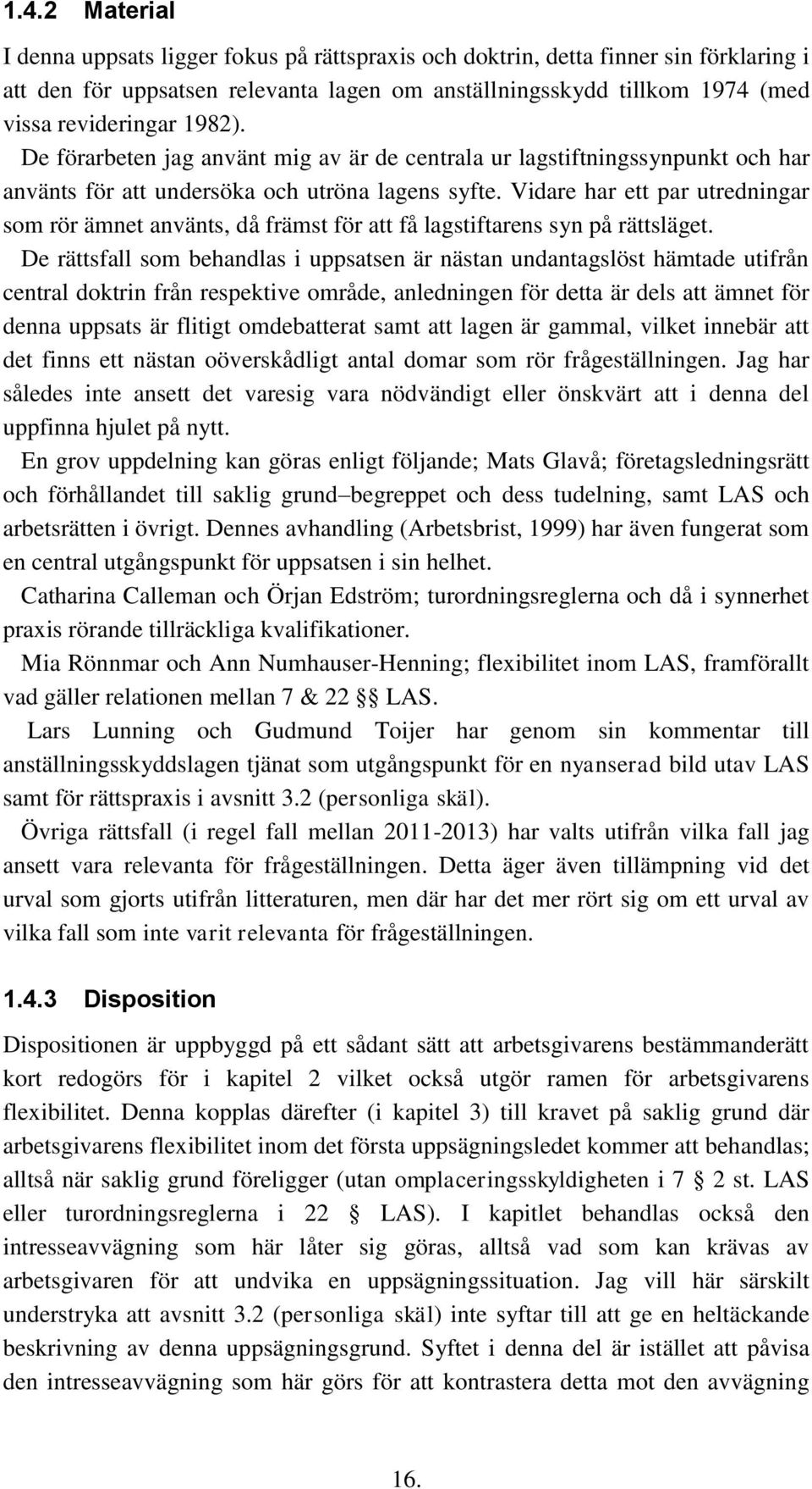 Vidare har ett par utredningar som rör ämnet använts, då främst för att få lagstiftarens syn på rättsläget.