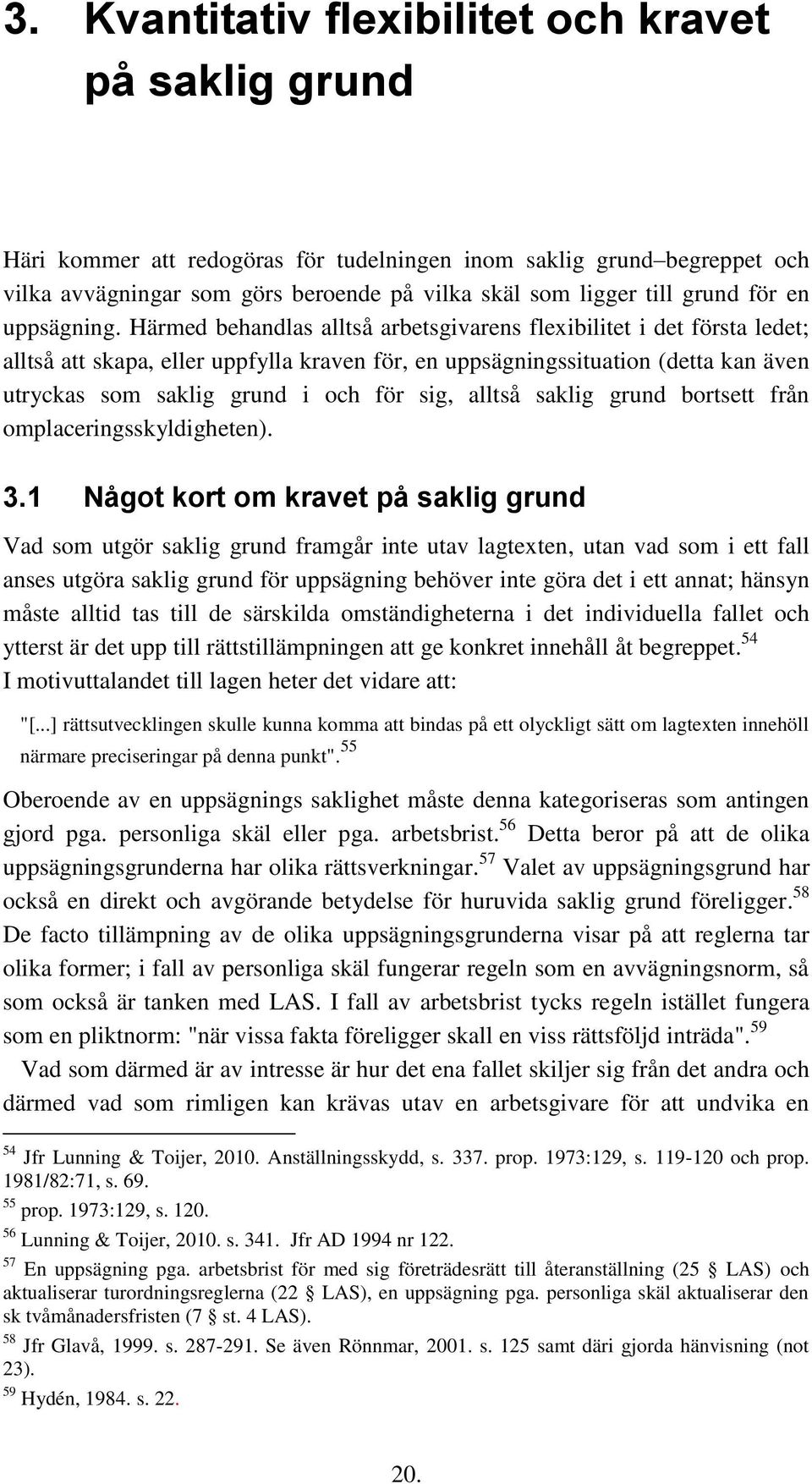 Härmed behandlas alltså arbetsgivarens flexibilitet i det första ledet; alltså att skapa, eller uppfylla kraven för, en uppsägningssituation (detta kan även utryckas som saklig grund i och för sig,