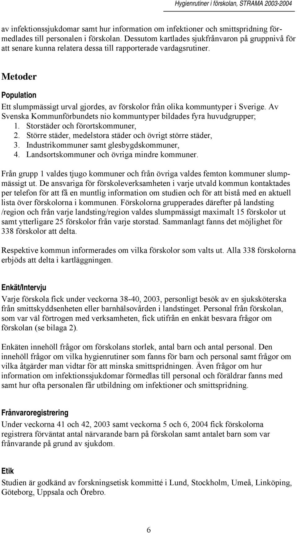 Metoder Population Ett slumpmässigt urval gjordes, av förskolor från olika kommuntyper i Sverige. Av Svenska Kommunförbundets nio kommuntyper bildades fyra huvudgrupper; 1. Storstäder och förorts, 2.