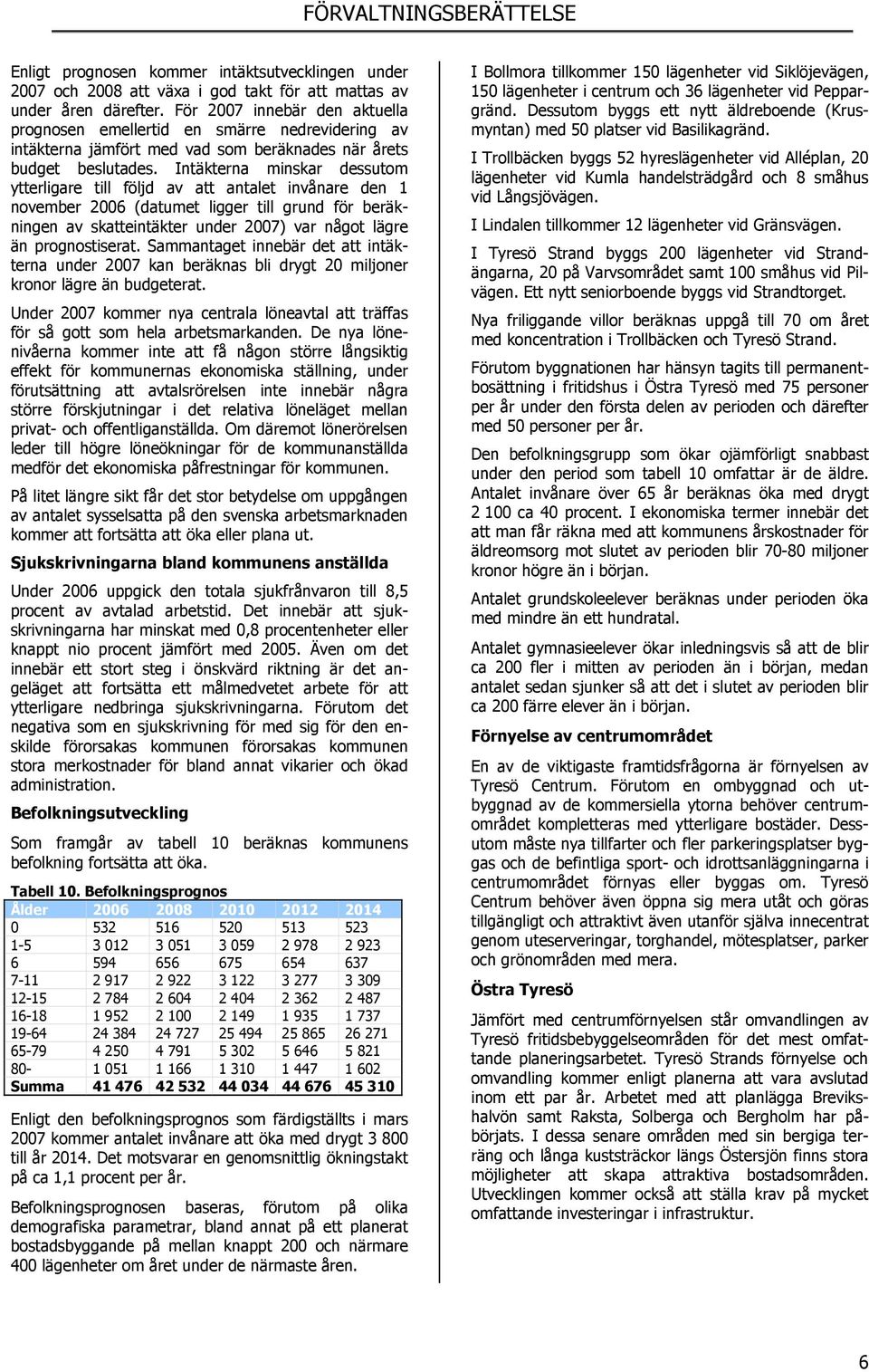 Intäkterna minskar dessutom ytterligare till följd av att antalet invånare den 1 november 2006 (datumet ligger till grund för beräkningen av skatteintäkter under 2007) var något lägre än