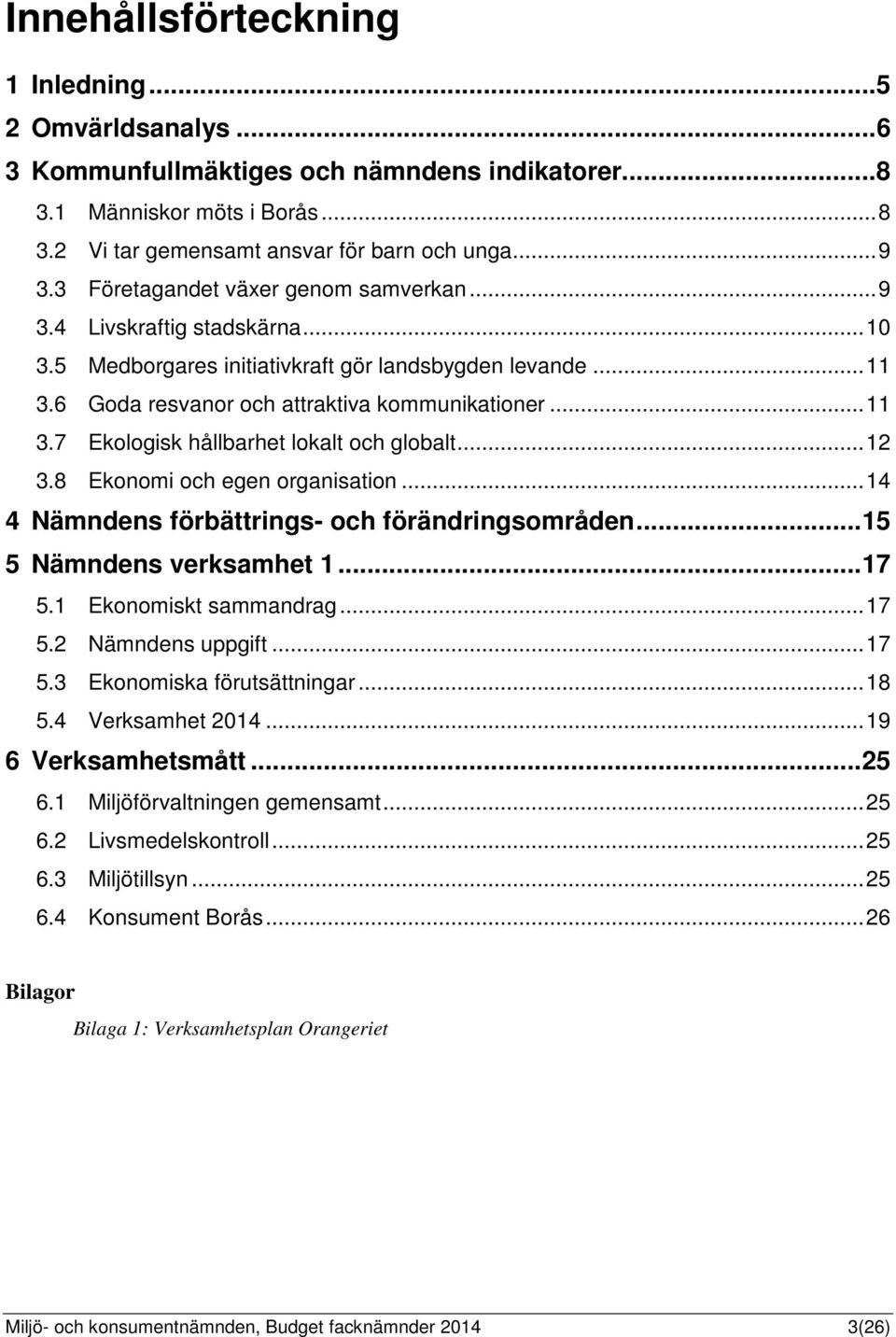 ..12 3.8 Ekonomi och egen organisation...14 4 Nämndens förbättrings- och förändringsområden...15 5 Nämndens verksamhet 1...17 5.1 Ekonomiskt sammandrag...17 5.2 Nämndens uppgift...17 5.3 Ekonomiska förutsättningar.