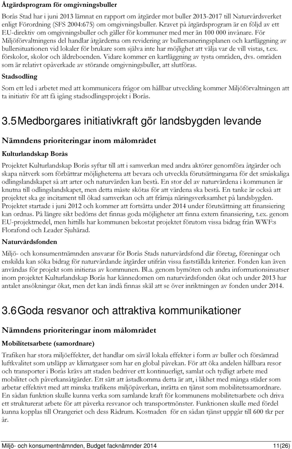 För Miljöförvaltningens del handlar åtgärderna om revidering av bullersaneringsplanen och kartläggning av bullersituationen vid lokaler för brukare som själva inte har möjlighet att välja var de vill