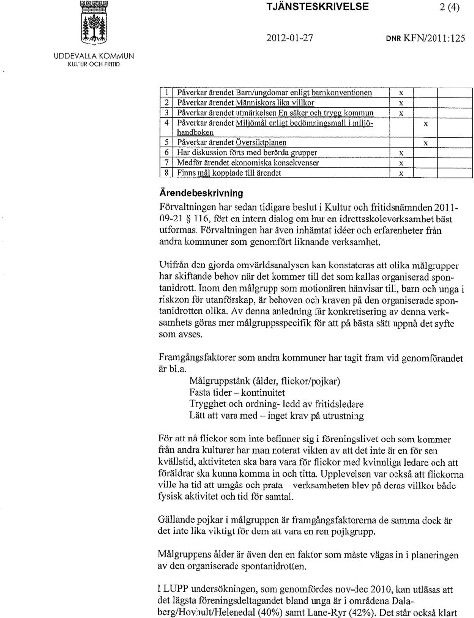 gruijper x 7 Medför ärendet ekonomiska konsekvenser x 8 Finns mål kopplade till ärendet x Ärendebeskrivning Förvaltningen har sedan tidigare beslut i Kultur och fritidsnämnden 2011-09-21 116, fört en