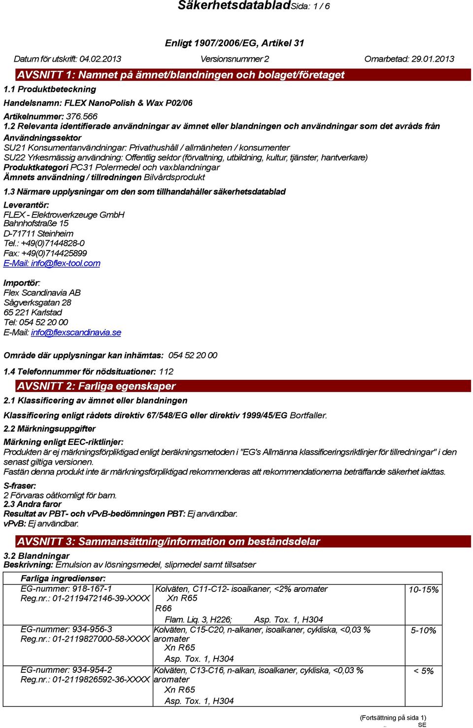 2 Relevanta identifierade användningar av ämnet eller blandningen och användningar som det avråds från Användningssektor SU21 Konsumentanvändningar: Privathushåll / allmänheten / konsumenter SU22