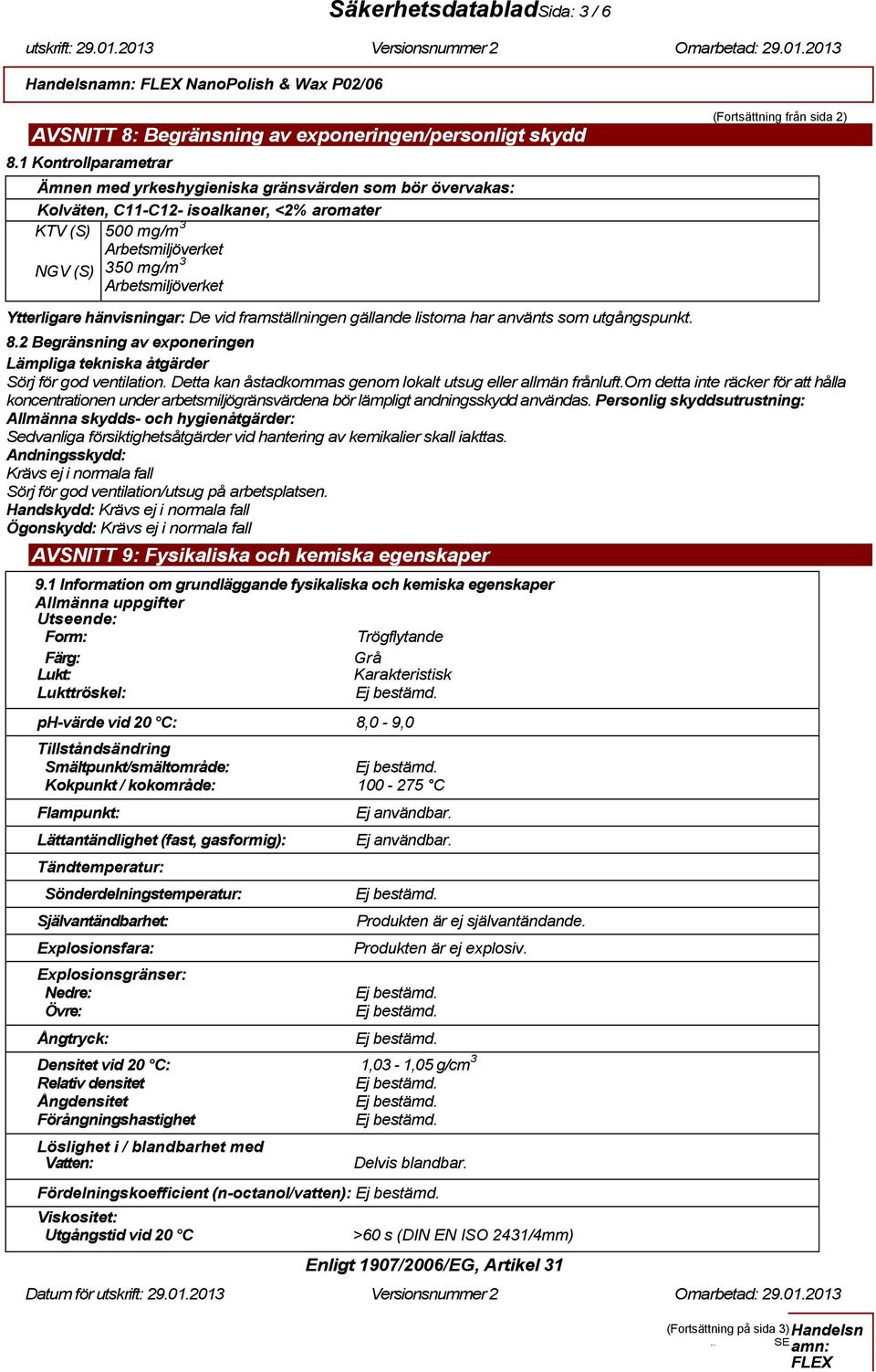 hänvisningar: De vid framställningen gällande listorna har använts som utgångspunkt. 8.2 Begränsning av exponeringen Lämpliga tekniska åtgärder Sörj för god ventilation.