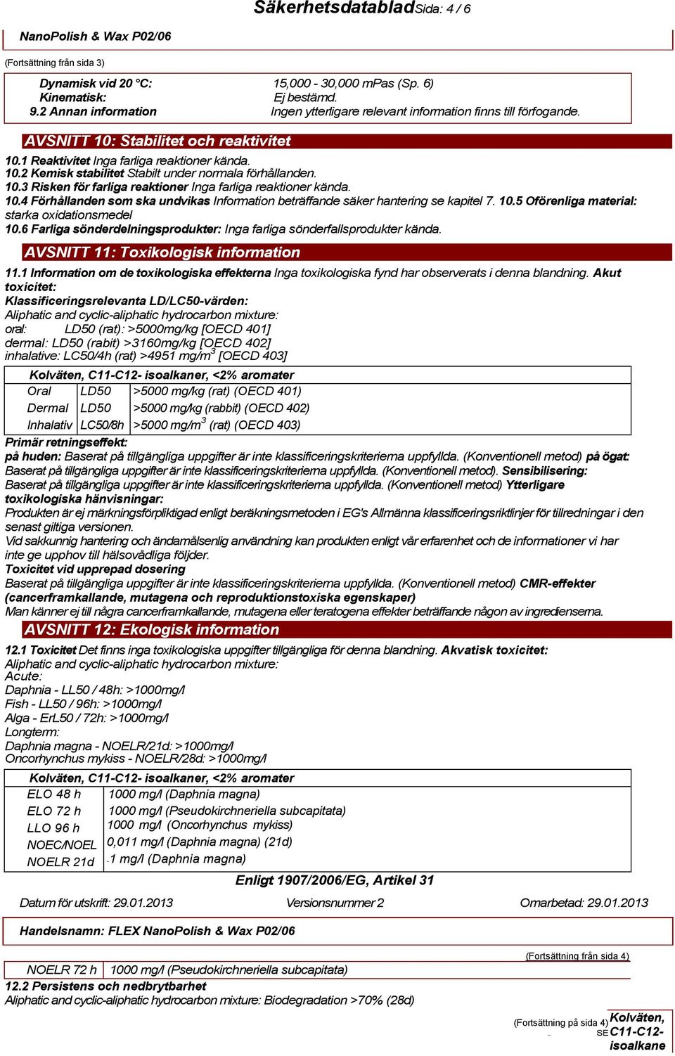 10.3 Risken för farliga reaktioner Inga farliga reaktioner kända. 10.4 Förhållanden som ska undvikas Information beträffande säker hantering se kapitel 7. 10.5 Oförenliga material: starka oxidationsmedel 10.