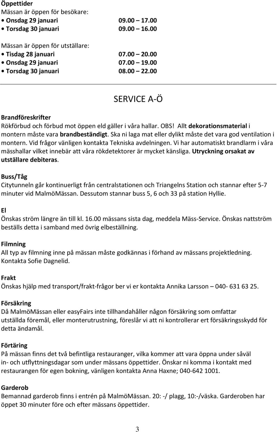 Ska ni laga mat eller dylikt måste det vara god ventilation i montern. Vid frågor vänligen kontakta Tekniska avdelningen.