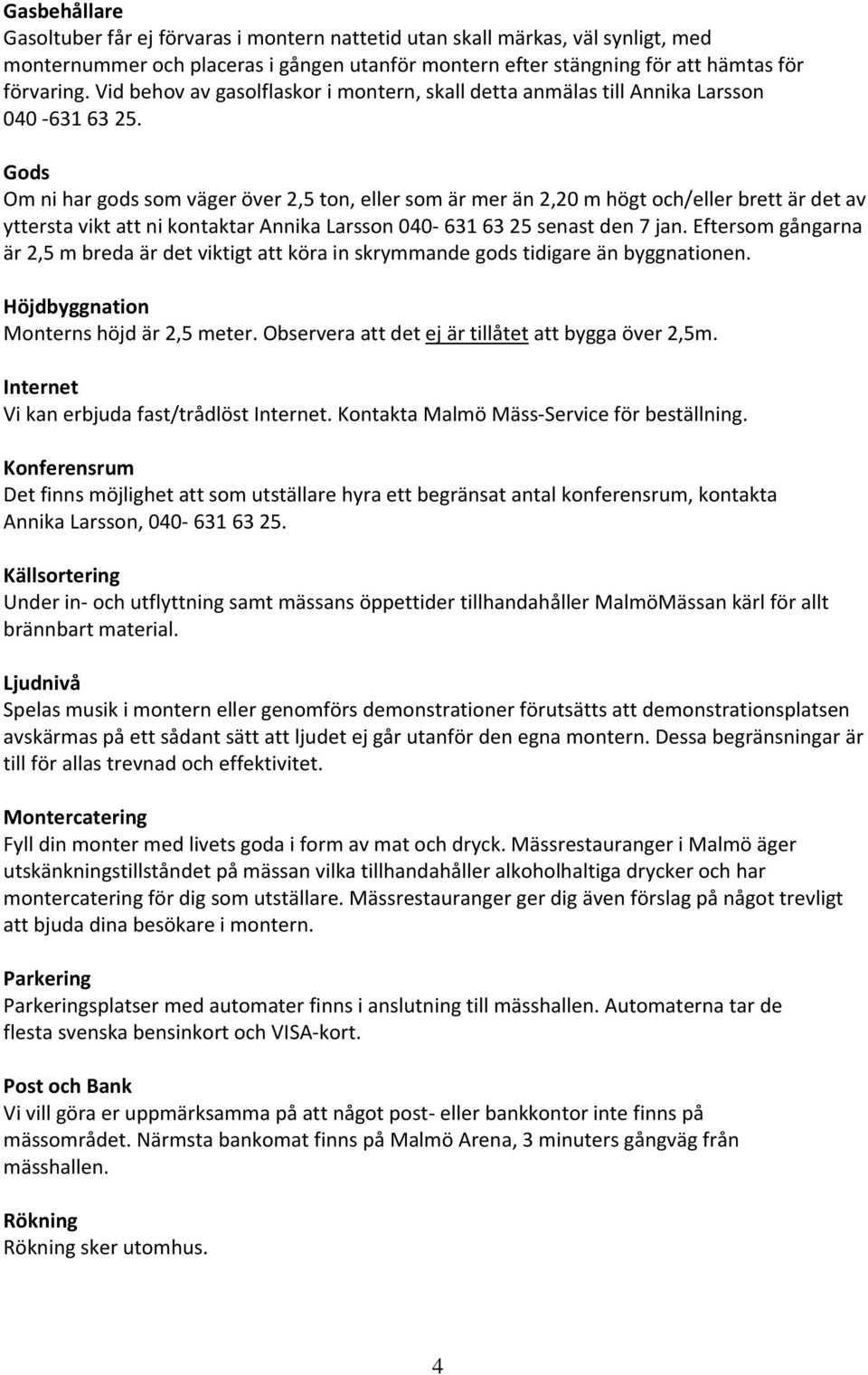 Gods Om ni har gods som väger över 2,5 ton, eller som är mer än 2,20 m högt och/eller brett är det av yttersta vikt att ni kontaktar Annika Larsson 040 631 63 25 senast den 7 jan.