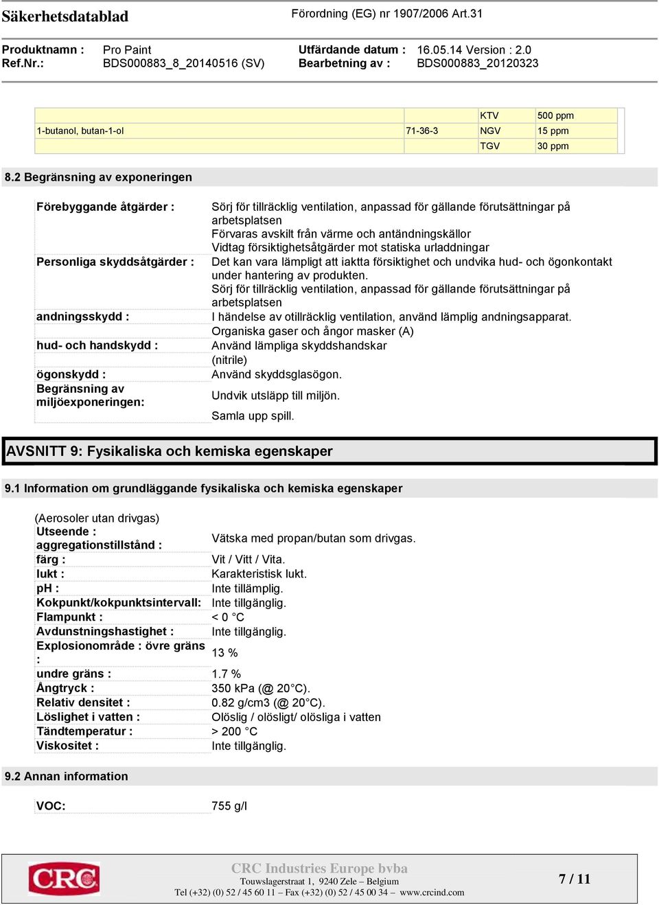 anpassad för gällande förutsättningar på arbetsplatsen Förvaras avskilt från värme och antändningskällor Vidtag försiktighetsåtgärder mot statiska urladdningar Det kan vara lämpligt att iaktta