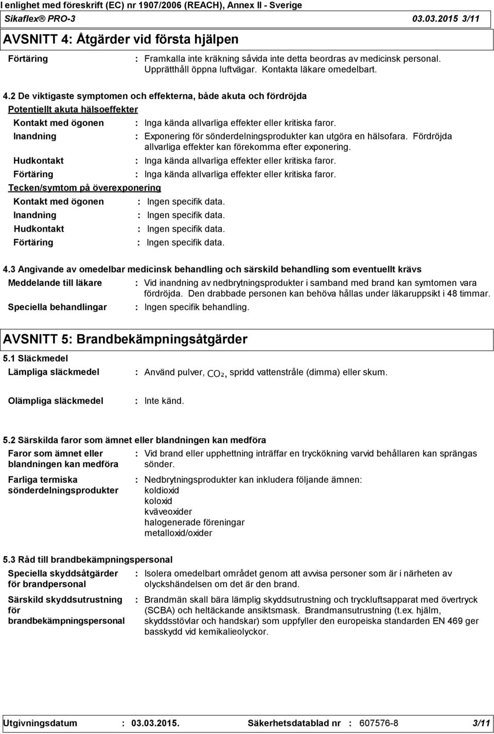 2 De viktigaste symptomen och effekterna, både akuta och fördröjda Potentiellt akuta hälsoeffekter Kontakt med ögonen Inandning Hudkontakt Förtäring Tecken/symtom på överexponering Kontakt med ögonen