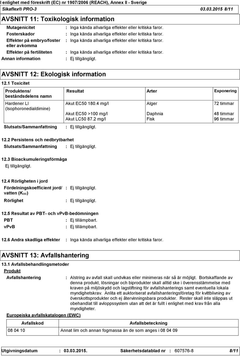 1 Toxicitet Produktens/ beståndsdelens namn Resultat Arter Exponering Hardener LI (Isophoronedialdimine) Akut EC50 180.4 mg/l Alger 72 timmar Akut EC50 >100 mg/l Daphnia 48 timmar Akut LC50 87.