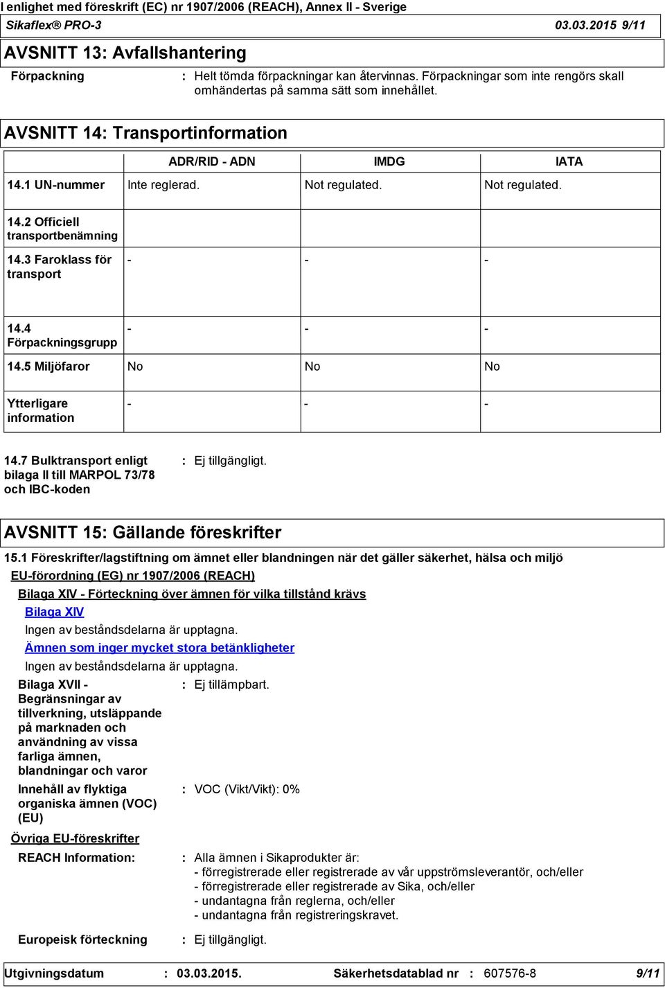 4 Förpackningsgrupp 14.5 Miljöfaror No No No Ytterligare information 14.7 Bulktransport enligt bilaga II till MARPOL 73/78 och IBCkoden AVSNITT 15 Gällande föreskrifter 15.