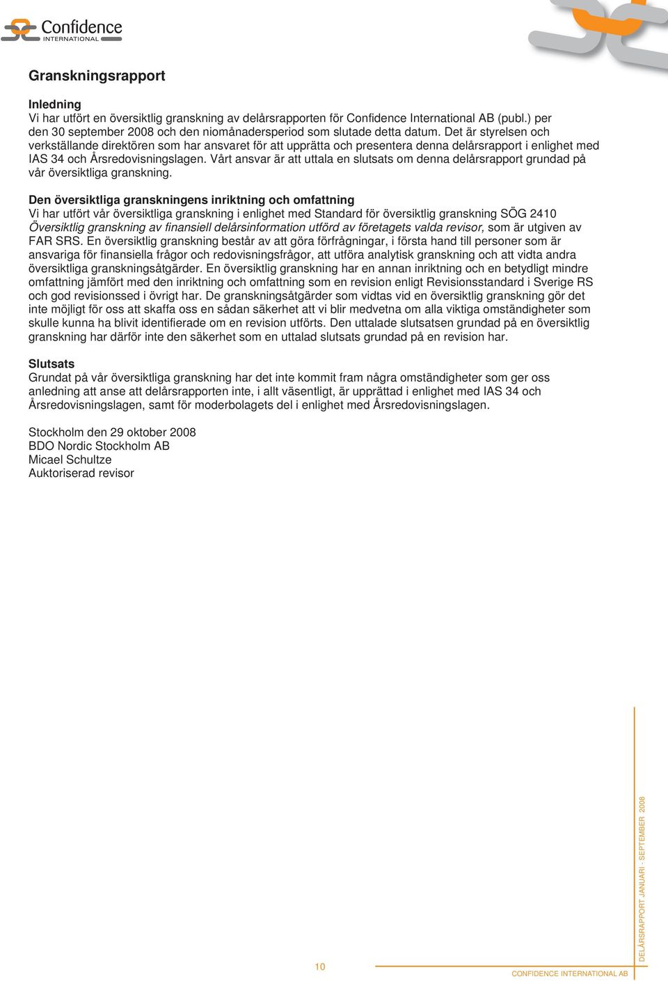 Det är styrelsen och verkställande direktören som har ansvaret för att upprätta och presentera denna delårsrapport i enlighet med IAS 34 och Årsredovisningslagen.