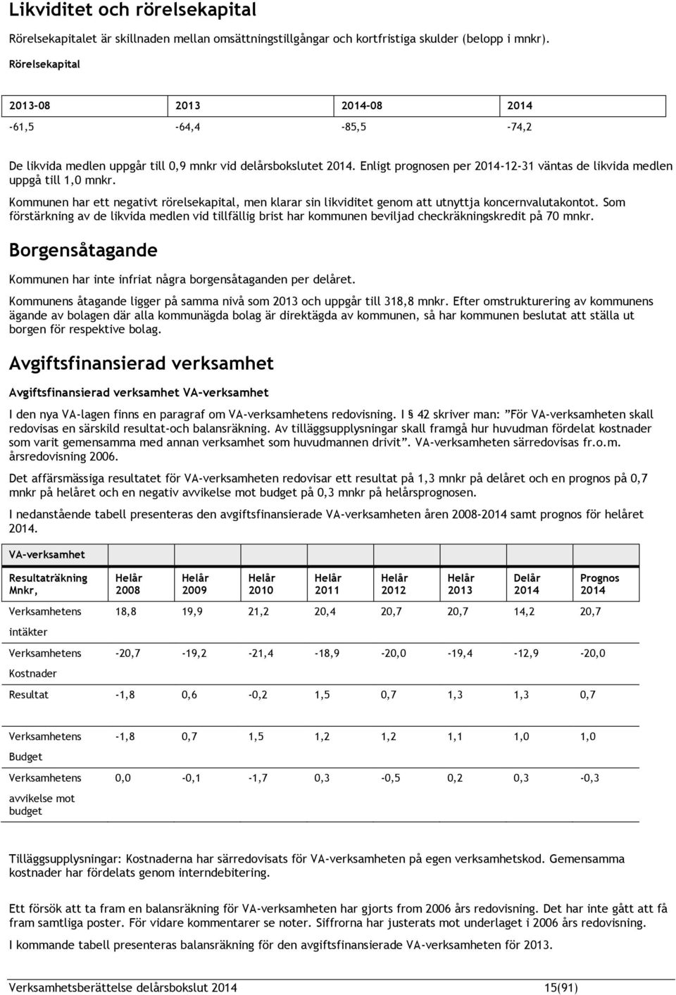 Enligt prognosen per 2014-12-31 väntas de likvida medlen uppgå till 1,0 mnkr. Kommunen har ett negativt rörelsekapital, men klarar sin likviditet genom att utnyttja koncernvalutakontot.