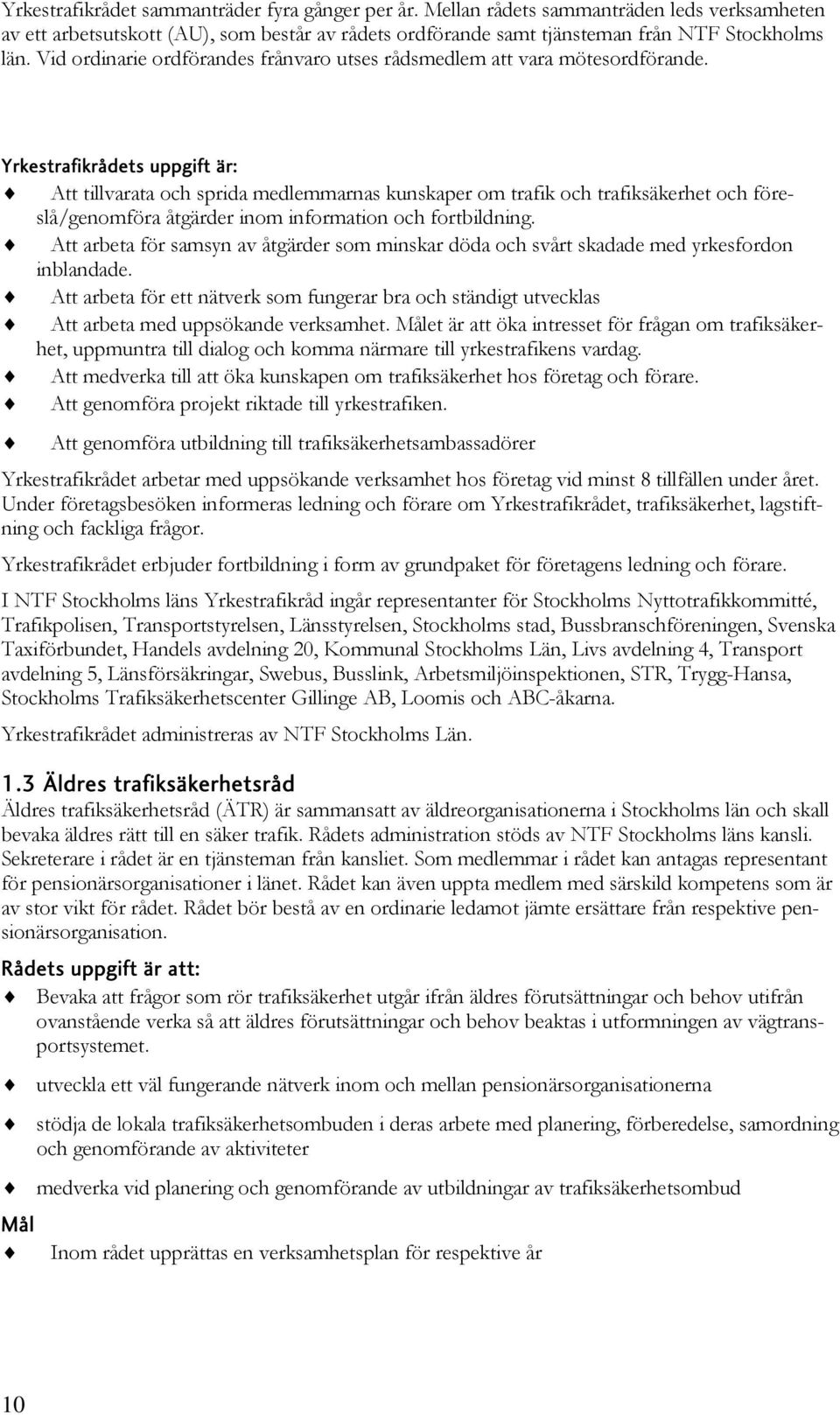 Yrkestrafikrådets uppgift är: Att tillvarata och sprida medlemmarnas kunskaper om trafik och trafiksäkerhet och föreslå/genomföra åtgärder inom information och fortbildning.