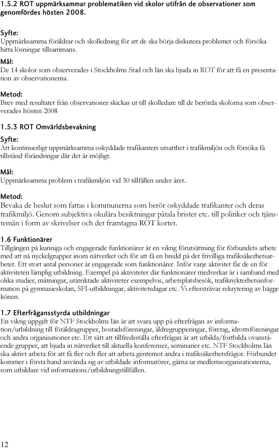 Mål: De 14 skolor som observerades i Stockholms Stad och län ska bjuda in ROT för att få en presentation av observationerna.