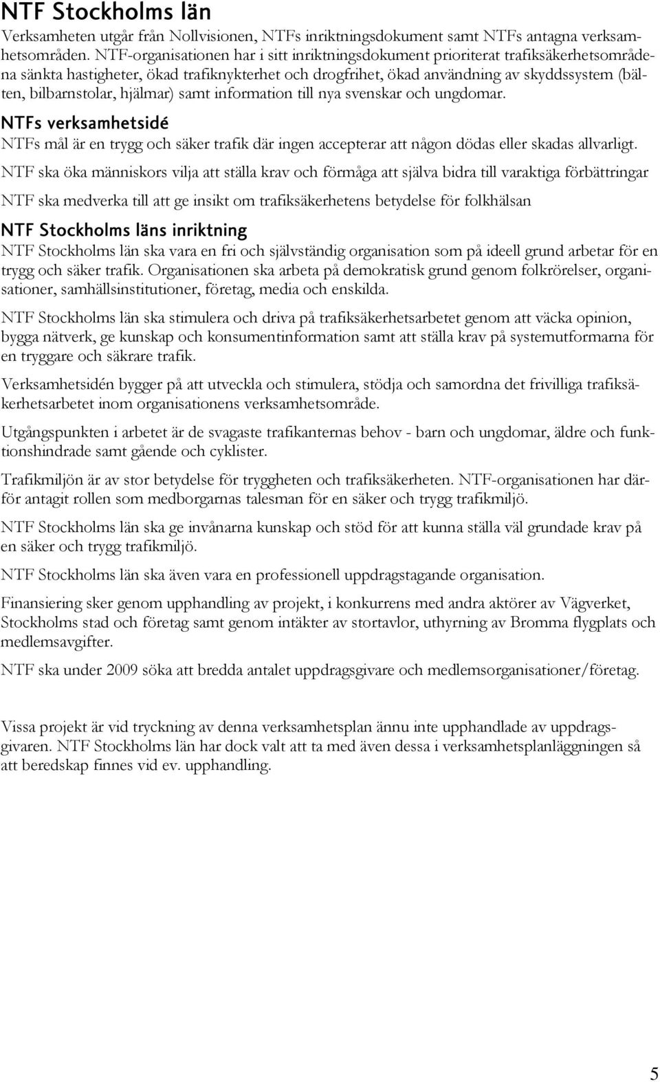 hjälmar) samt information till nya svenskar och ungdomar. NTFs verksamhetsidé NTFs mål är en trygg och säker trafik där ingen accepterar att någon dödas eller skadas allvarligt.