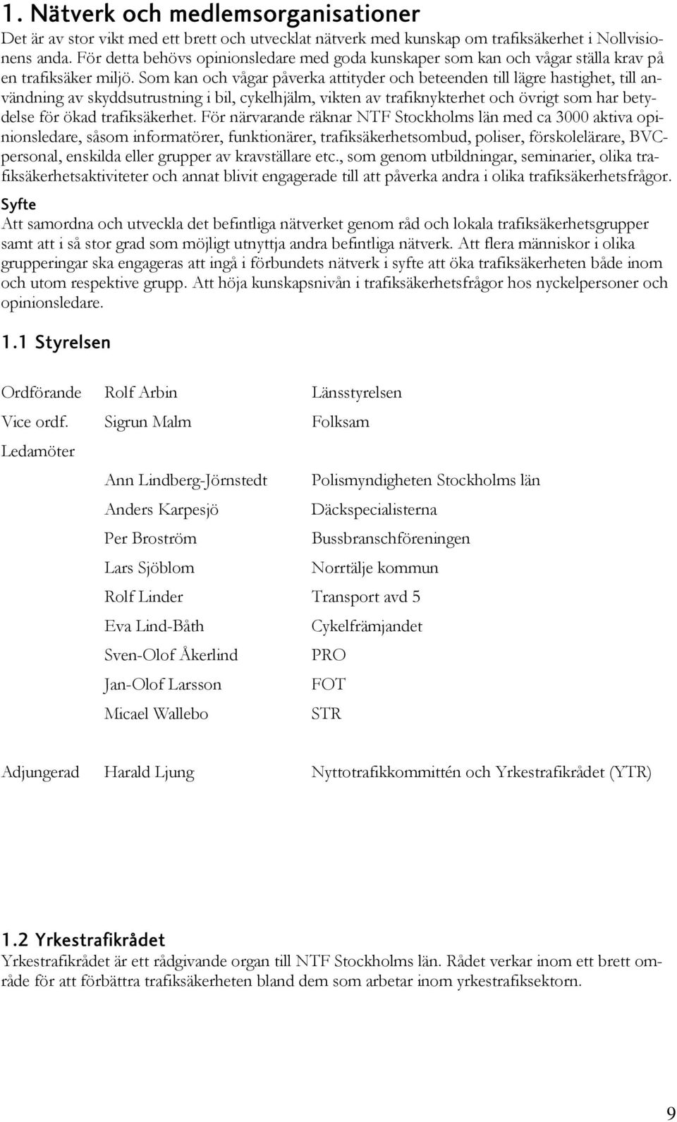 Som kan och vågar påverka attityder och beteenden till lägre hastighet, till användning av skyddsutrustning i bil, cykelhjälm, vikten av trafiknykterhet och övrigt som har betydelse för ökad