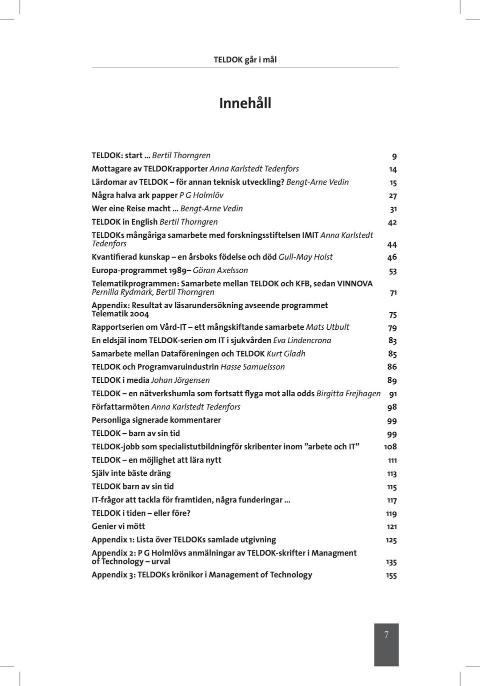 Karlstedt Tedenfors 44 Kvantifierad kunskap en årsboks födelse och död Gull-May Holst 46 Europa-programmet 1989 Göran Axelsson 53 Telematikprogrammen: Samarbete mellan TELDOK och KFB, sedan VINNOVA