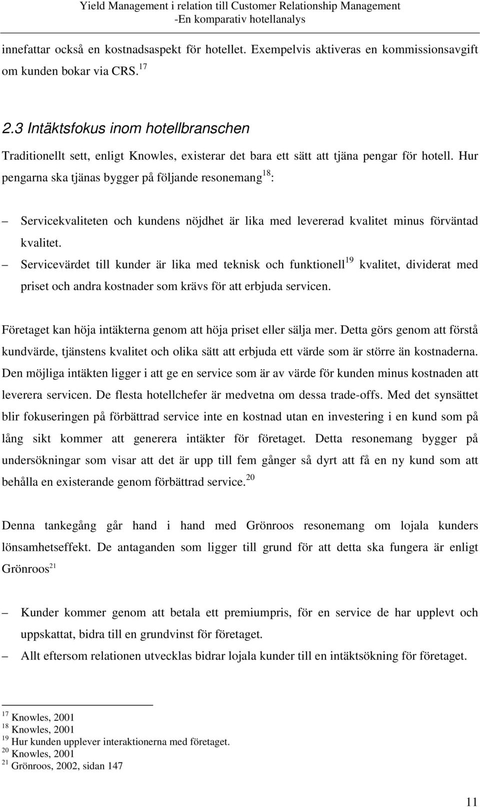 Hur pengarna ska tjänas bygger på följande resonemang 18 : Servicekvaliteten och kundens nöjdhet är lika med levererad kvalitet minus förväntad kvalitet.