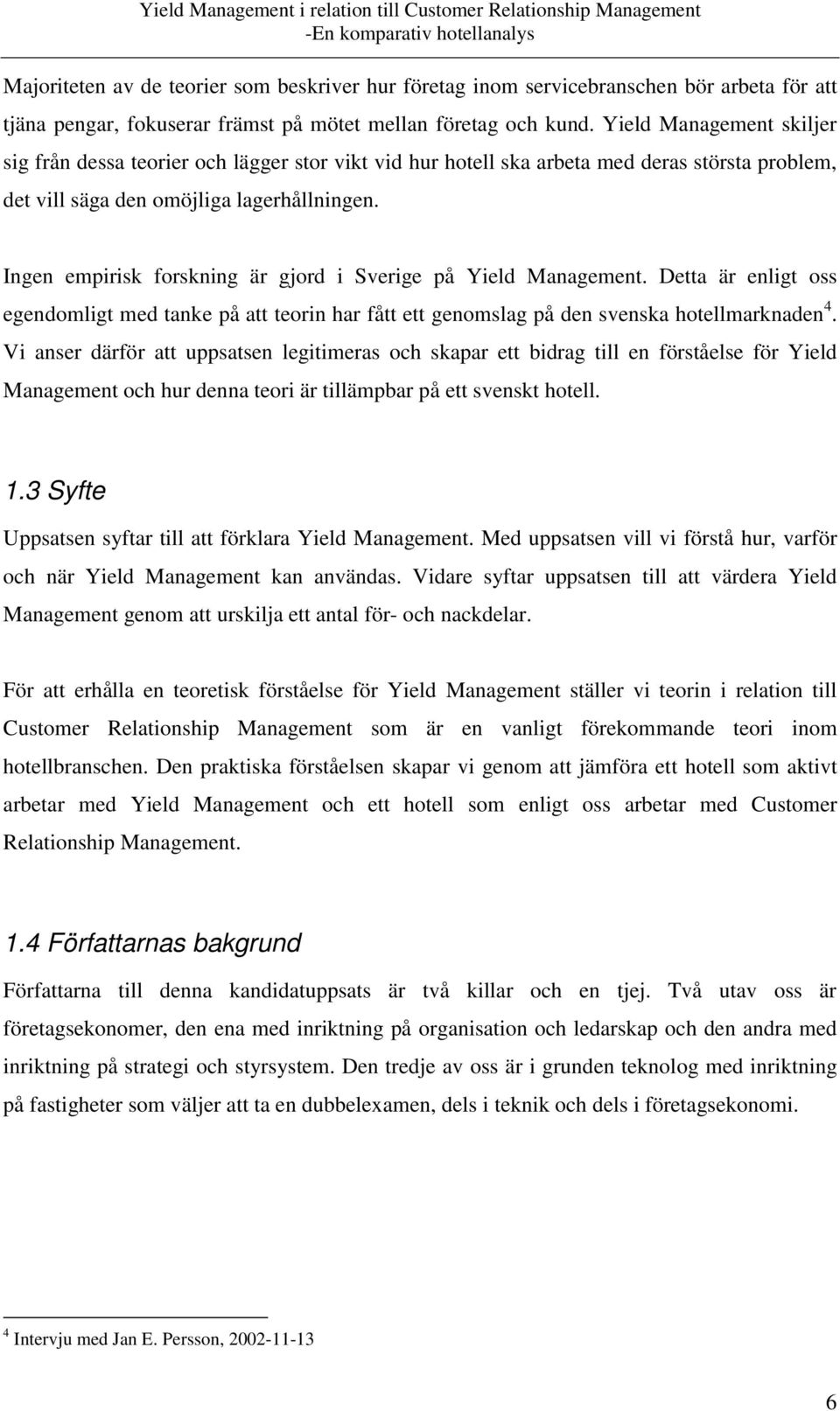 Ingen empirisk forskning är gjord i Sverige på Yield Management. Detta är enligt oss egendomligt med tanke på att teorin har fått ett genomslag på den svenska hotellmarknaden 4.