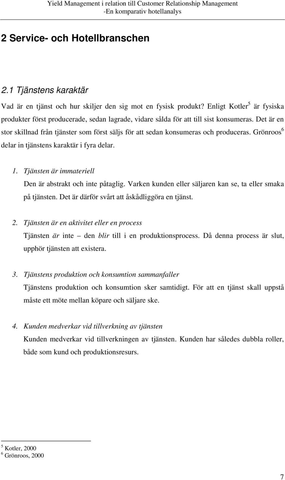 Det är en stor skillnad från tjänster som först säljs för att sedan konsumeras och produceras. Grönroos 6 delar in tjänstens karaktär i fyra delar. 1.