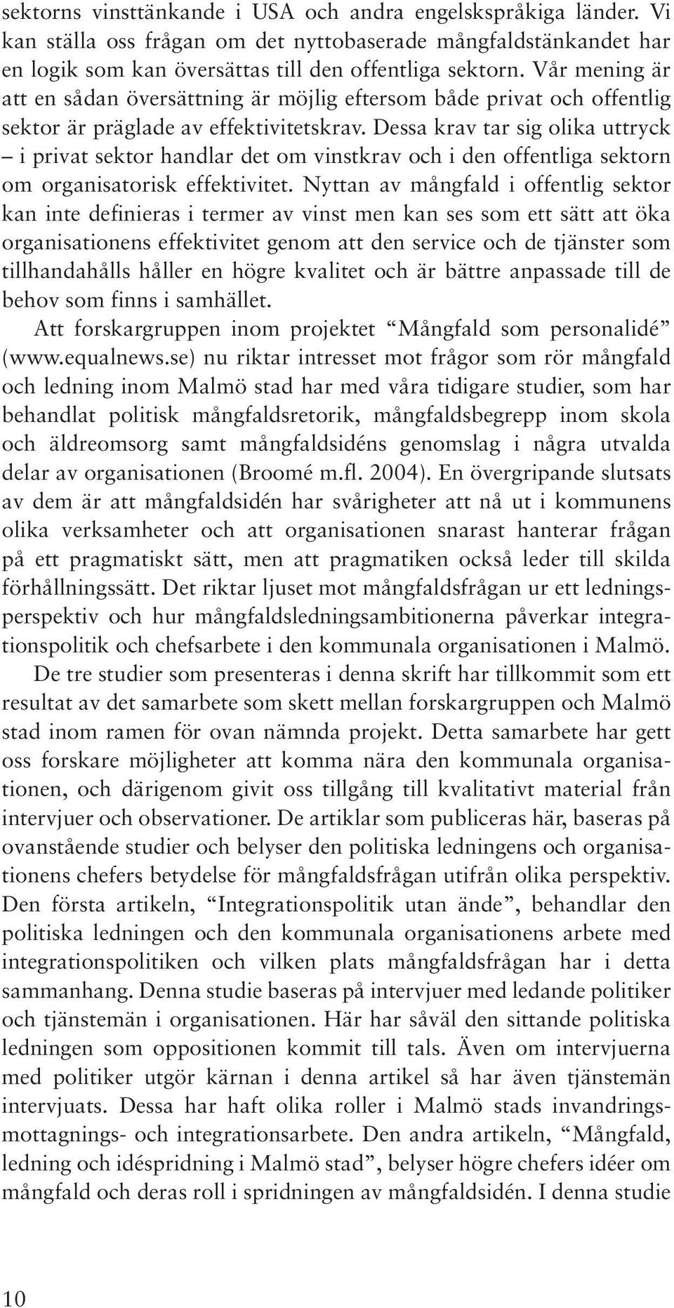 Dessa krav tar sig olika uttryck i privat sektor handlar det om vinstkrav och i den offentliga sektorn om organisatorisk effektivitet.