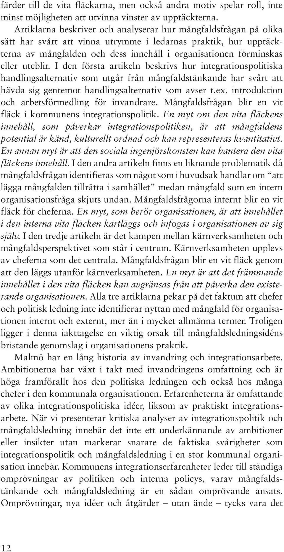 eller uteblir. I den första artikeln beskrivs hur integrationspolitiska handlingsalternativ som utgår från mångfaldstänkande har svårt att hävda sig gentemot handlingsalternativ som avser t.ex.