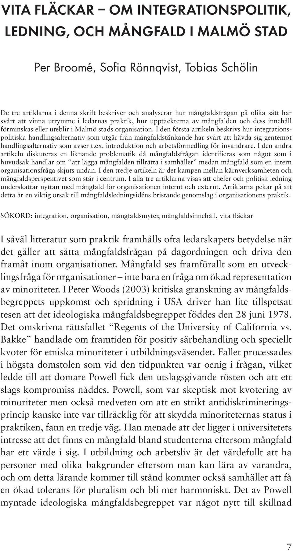 I den första artikeln beskrivs hur integrationspolitiska handlingsalternativ som utgår från mångfaldstänkande har svårt att hävda sig gentemot handlingsalternativ som avser t.ex.