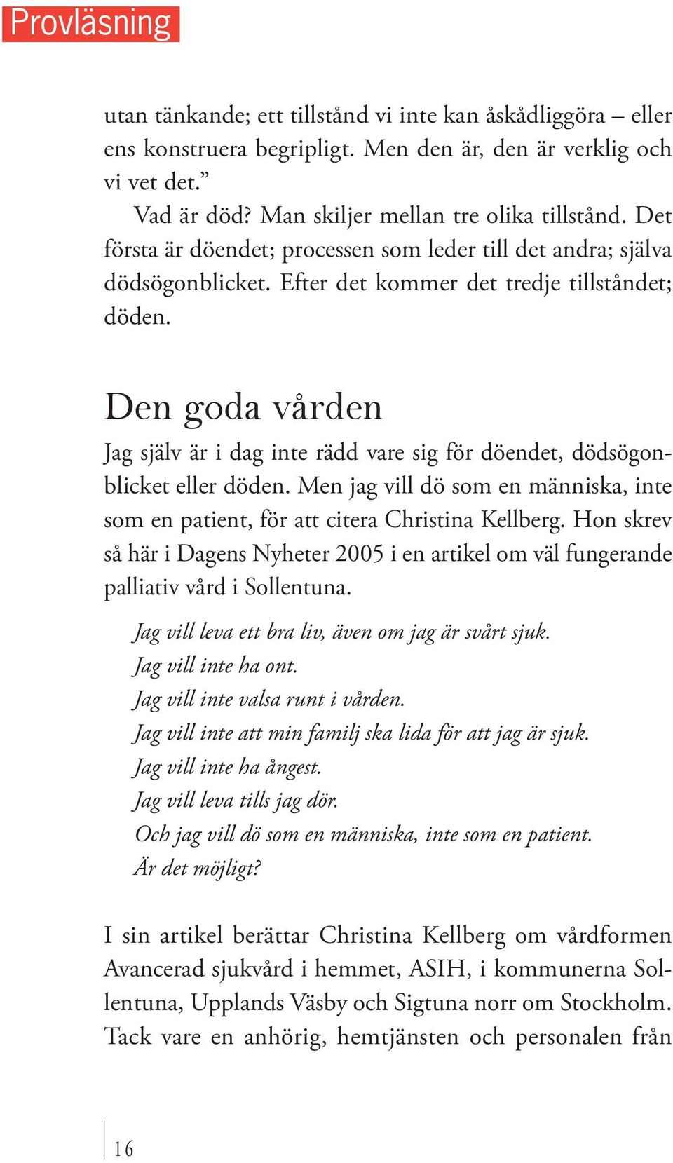 Den goda vården Jag själv är i dag inte rädd vare sig för döendet, dödsögonblicket eller döden. Men jag vill dö som en människa, inte som en patient, för att citera Christina Kellberg.