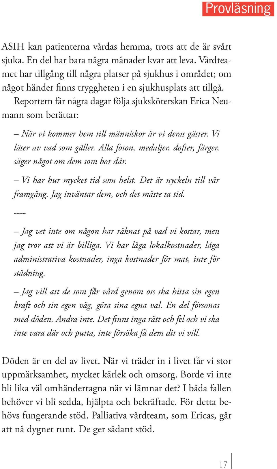 Reportern får några dagar följa sjuksköterskan Erica Neumann som berättar: När vi kommer hem till människor är vi deras gäster. Vi läser av vad som gäller.