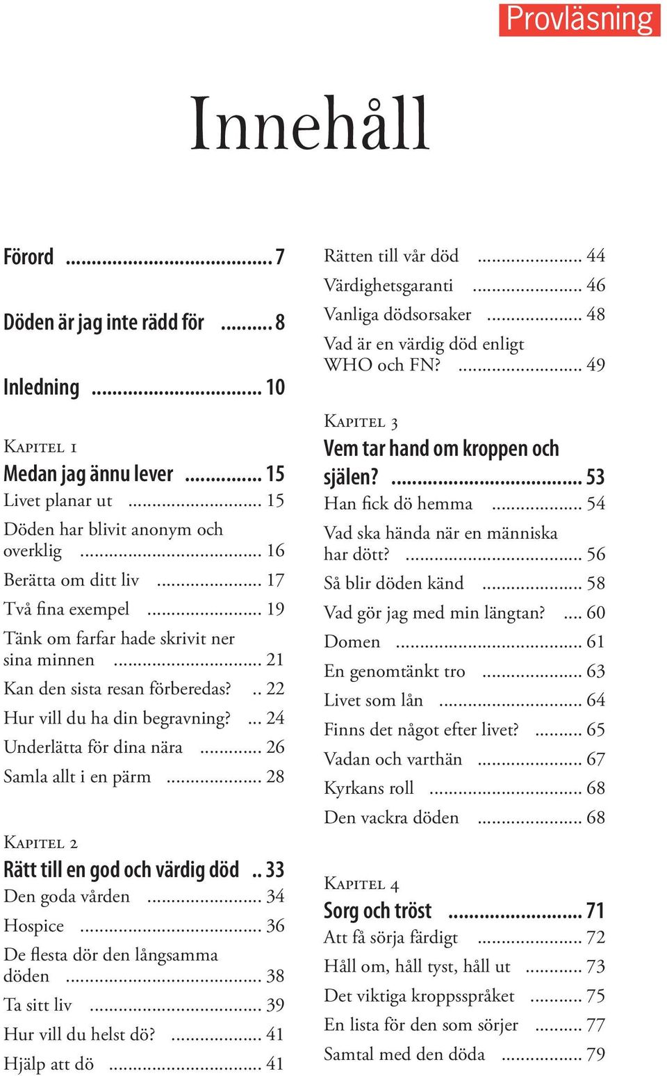 .. 26 Samla allt i en pärm... 28 Kapitel 2 Rätt till en god och värdig död.. 33 Den goda vården... 34 Hospice... 36 De flesta dör den långsamma döden... 38 Ta sitt liv... 39 Hur vill du helst dö?