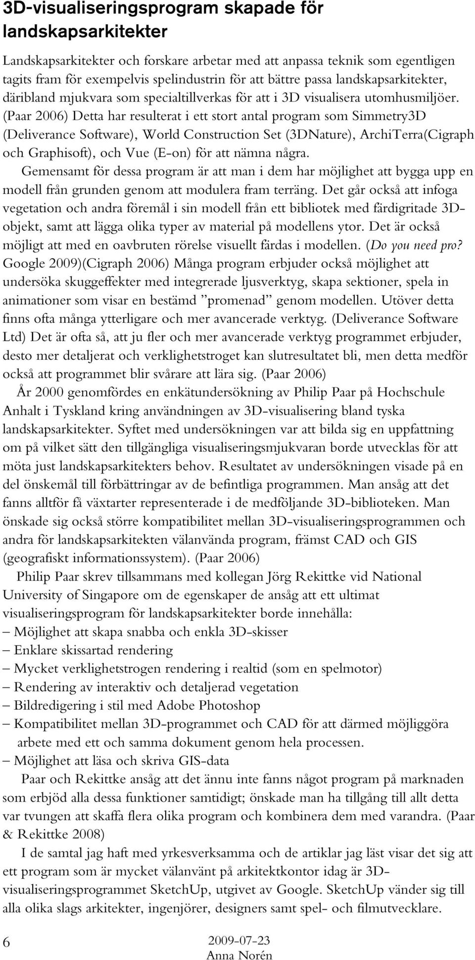 (Paar 2006) Detta har resulterat i ett stort antal program som Simmetry3D (Deliverance Software), World Construction Set (3DNature), ArchiTerra(Cigraph och Graphisoft), och Vue (E-on) för att nämna