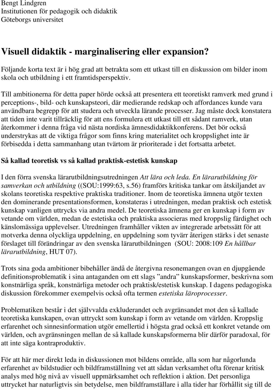 Till ambitionerna för detta paper hörde också att presentera ett teoretiskt ramverk med grund i perceptions-, bild- och kunskapsteori, där medierande redskap och affordances kunde vara användbara