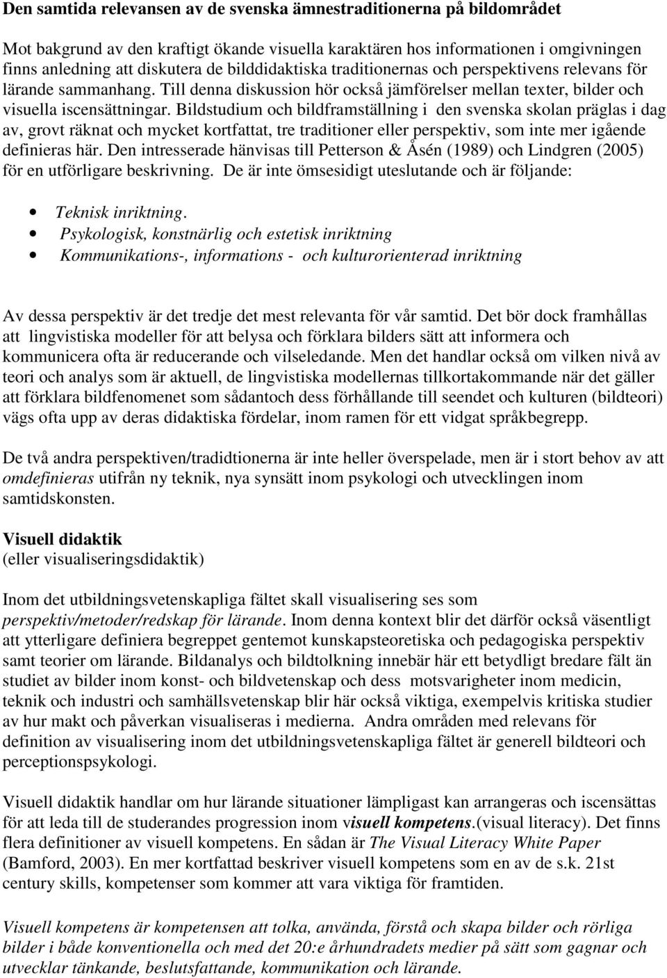 Bildstudium och bildframställning i den svenska skolan präglas i dag av, grovt räknat och mycket kortfattat, tre traditioner eller perspektiv, som inte mer igående definieras här.