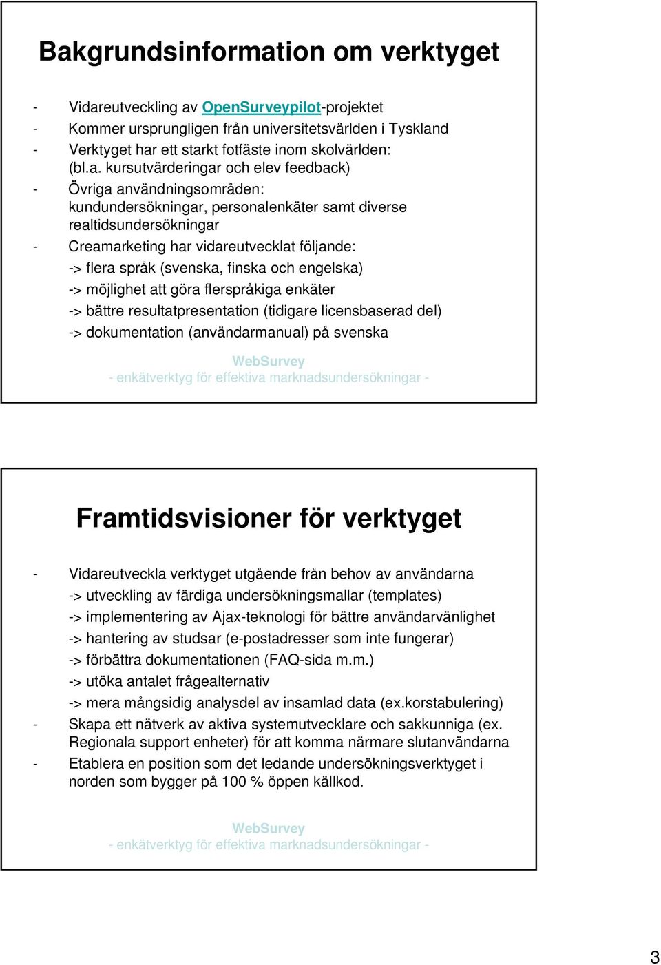 språk (svenska, finska och engelska) -> möjlighet att göra flerspråkiga enkäter -> bättre resultatpresentation (tidigare licensbaserad del) -> dokumentation (användarmanual) på svenska