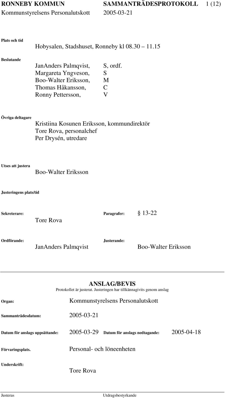 S M C V Övriga deltagare Kristiina Kosunen Eriksson, kommundirektör Tore Rova, personalchef Per Drysén, utredare Utses att justera Boo-Walter Eriksson Justeringens plats/tid Sekreterare: Paragrafer: