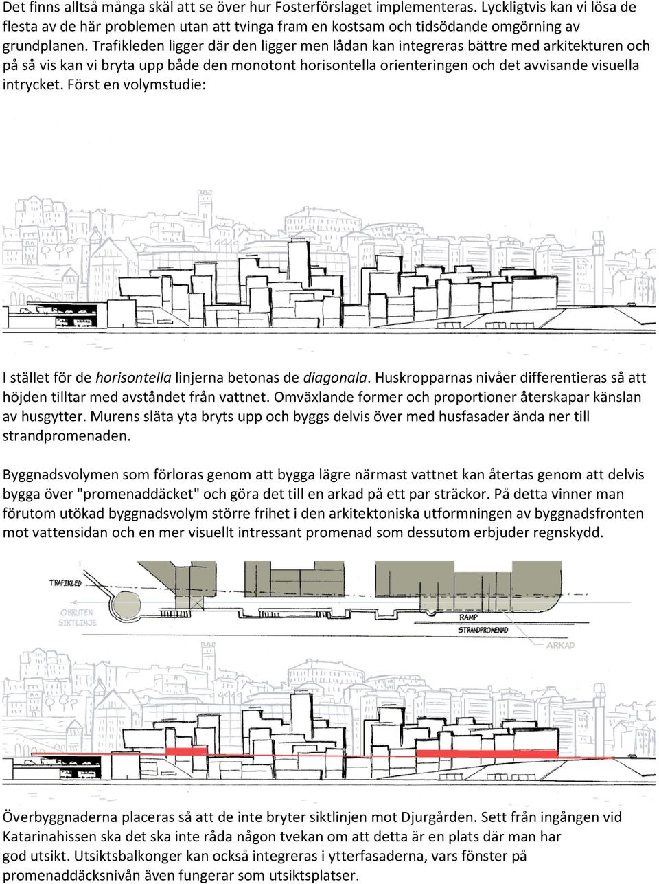 Trafikleden ligger där den ligger men lådan kan integreras bättre med arkitekturen och på så vis kan vi bryta upp både den monotont horisontella orienteringen och det avvisande visuella intrycket.