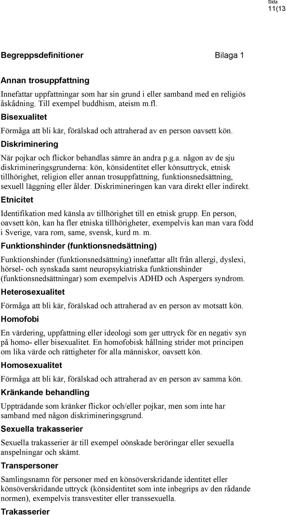 Diskrimineringen kan vara direkt eller indirekt. Etnicitet Identifikation med känsla av tillhörighet till en etnisk grupp.