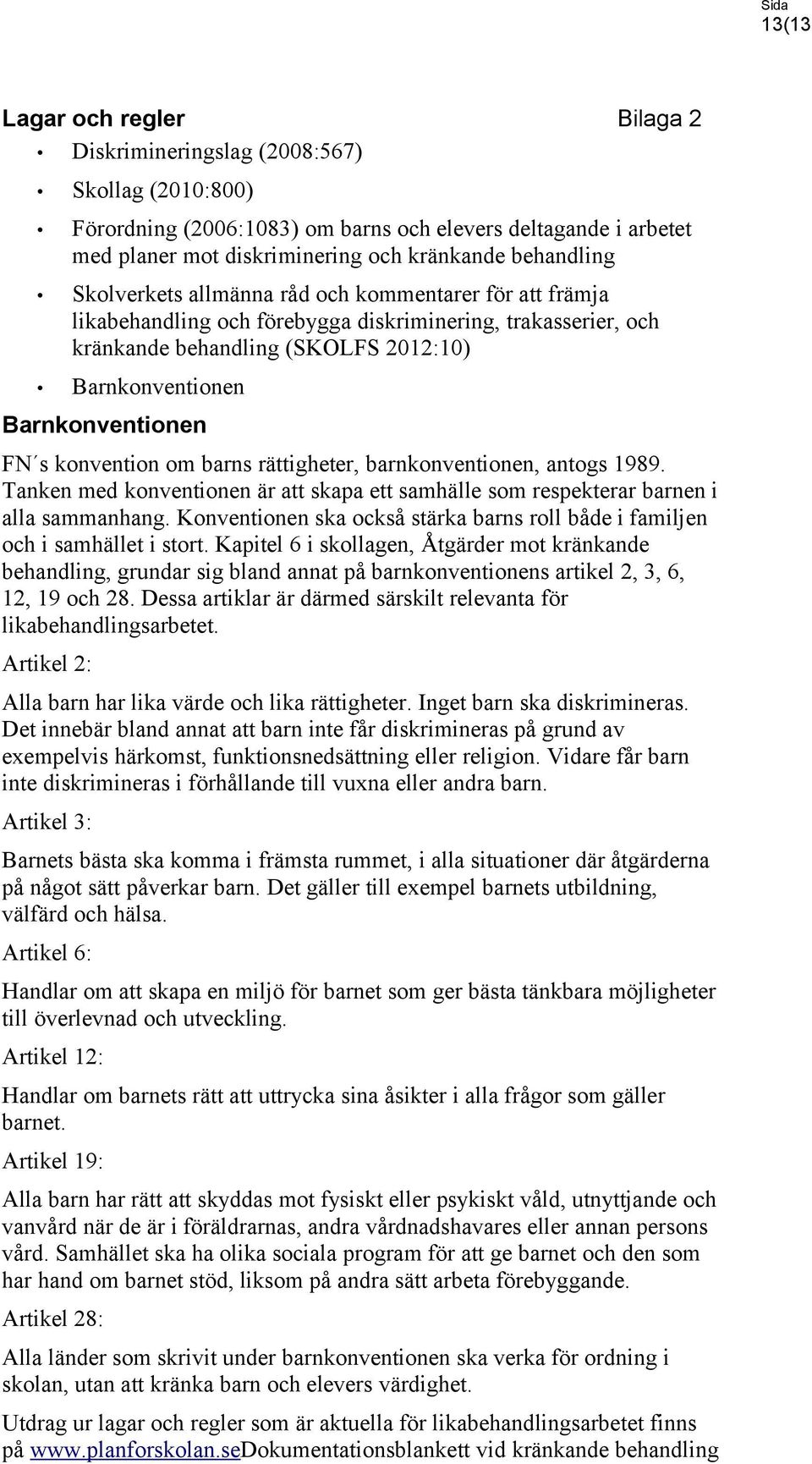 Barnkonventionen FN s konvention om barns rättigheter, barnkonventionen, antogs 1989. Tanken med konventionen är att skapa ett samhälle som respekterar barnen i alla sammanhang.